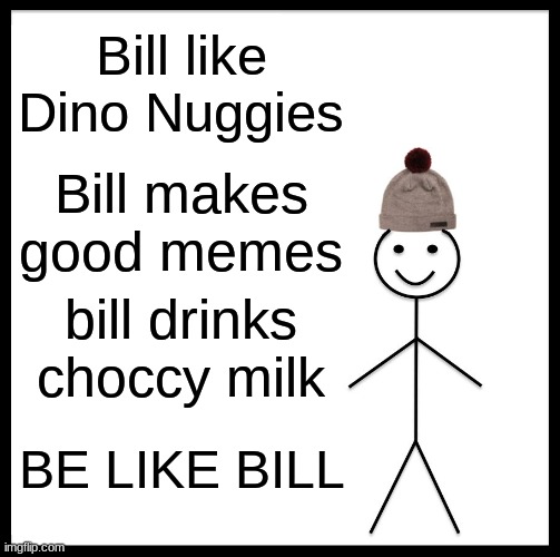 i am like bill | Bill like Dino Nuggies; Bill makes good memes; bill drinks choccy milk; BE LIKE BILL | image tagged in memes,be like bill | made w/ Imgflip meme maker