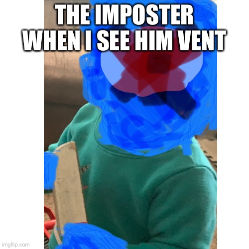 THE IMPOSTER WHEN I SEE HIM VENT | image tagged in among us memes | made w/ Imgflip meme maker