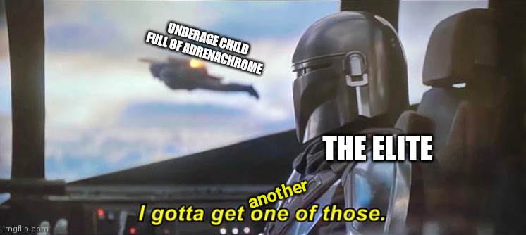 I gotta get one of those [Correct Text Boxes] | UNDERAGE CHILD FULL OF ADRENACHROME; THE ELITE; another | image tagged in i gotta get one of those correct text boxes | made w/ Imgflip meme maker