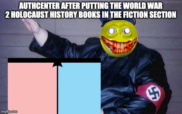 AUTHCENTER AFTER PUTTING THE WORLD WAR 2 HOLOCAUST HISTORY BOOKS IN THE FICTION SECTION | made w/ Imgflip meme maker