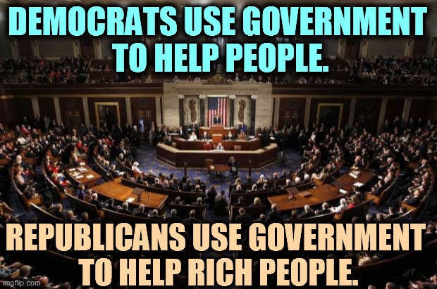 GOP = jerks. | DEMOCRATS USE GOVERNMENT 
TO HELP PEOPLE. REPUBLICANS USE GOVERNMENT 
TO HELP RICH PEOPLE. | image tagged in congress,democrats,serious,republicans,jerks | made w/ Imgflip meme maker
