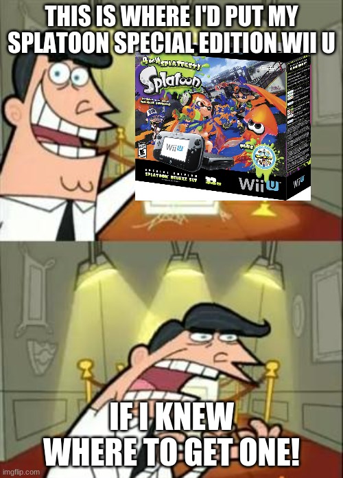 happy 6 year aniversery to splatoon | THIS IS WHERE I'D PUT MY SPLATOON SPECIAL EDITION WII U; IF I KNEW WHERE TO GET ONE! | image tagged in memes,this is where i'd put my trophy if i had one,splatoon | made w/ Imgflip meme maker