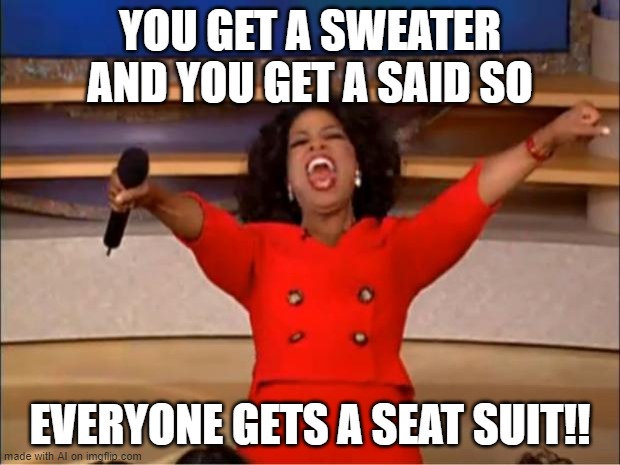 ah yes-everyone knows what a s e a t s u i t is | YOU GET A SWEATER AND YOU GET A SAID SO; EVERYONE GETS A SEAT SUIT!! | image tagged in memes,oprah you get a | made w/ Imgflip meme maker