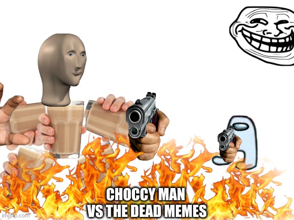 CHOCCY MAN VS THE DEAD MEMES | CHOCCY MAN 
VS THE DEAD MEMES | image tagged in choccy,man,vs,dead memes,choccy milk | made w/ Imgflip meme maker