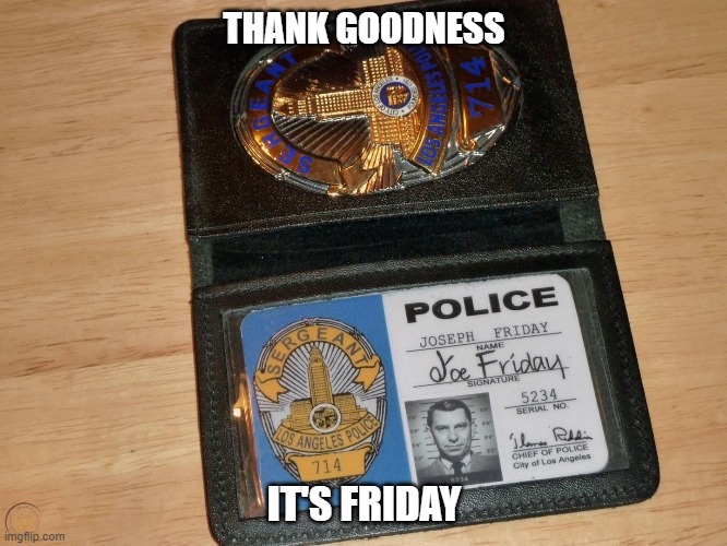 Thank Goodness It's Friday | THANK GOODNESS; IT'S FRIDAY | image tagged in joe friday,friday,dragnet | made w/ Imgflip meme maker