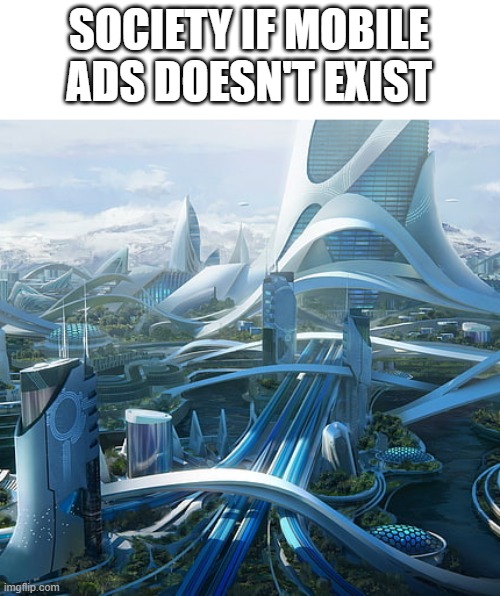 The world if | SOCIETY IF MOBILE ADS DOESN'T EXIST | image tagged in the world if | made w/ Imgflip meme maker