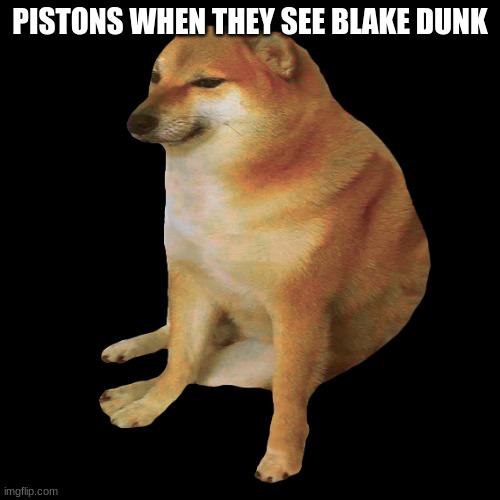 cheems | PISTONS WHEN THEY SEE BLAKE DUNK | image tagged in cheems | made w/ Imgflip meme maker