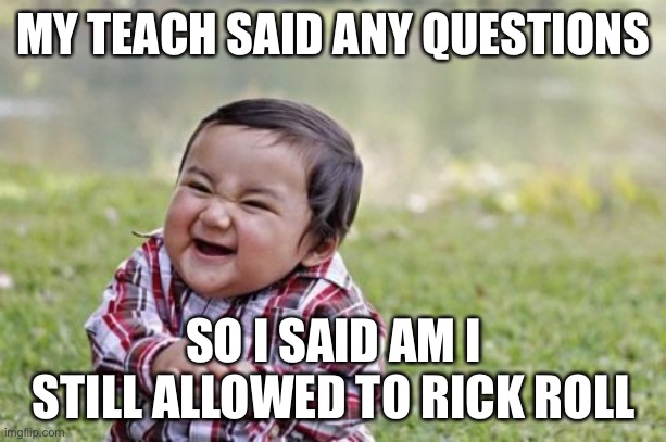 Evil Toddler Meme | MY TEACH SAID ANY QUESTIONS; SO I SAID AM I STILL ALLOWED TO RICK ROLL | image tagged in memes,evil toddler | made w/ Imgflip meme maker