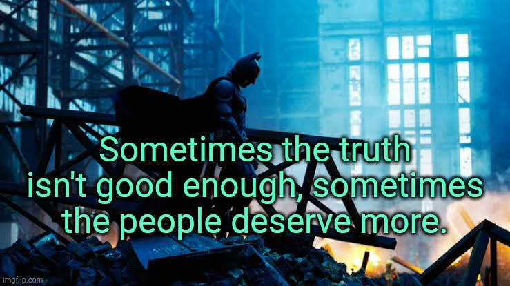 . | Sometimes the truth isn't good enough, sometimes the people deserve more. | made w/ Imgflip meme maker