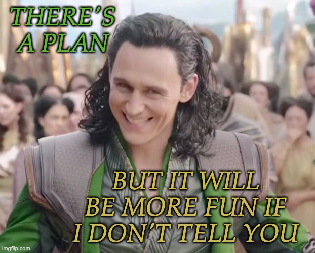 Feeling the Loki | THERE'S A PLAN; BUT IT WILL BE MORE FUN IF I DON'T TELL YOU | image tagged in loki laughing,loki,mcu,tv show,plan | made w/ Imgflip meme maker
