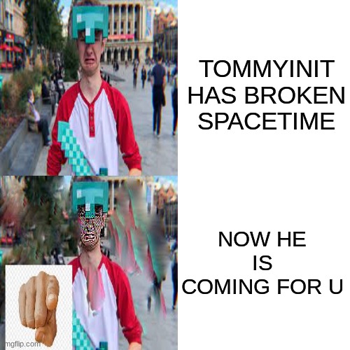 looool what can you do | TOMMYINIT HAS BROKEN SPACETIME; NOW HE IS COMING FOR U | image tagged in tommyinit,dream,dreamsmp | made w/ Imgflip meme maker