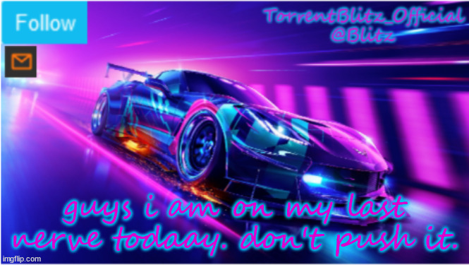 TorrentBlitz_Official Neon car temp | guys i am on my last nerve todaay. don't push it. | image tagged in torrentblitz_official neon car temp | made w/ Imgflip meme maker