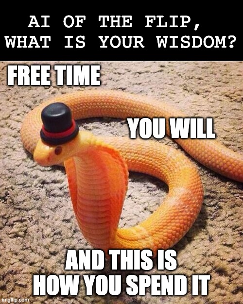 AI snek for summertime | AI OF THE FLIP, 
WHAT IS YOUR WISDOM? FREE TIME; YOU WILL; AND THIS IS HOW YOU SPEND IT | image tagged in dapper snek,ai meme,wisdom,words of wisdom,snake,summer | made w/ Imgflip meme maker