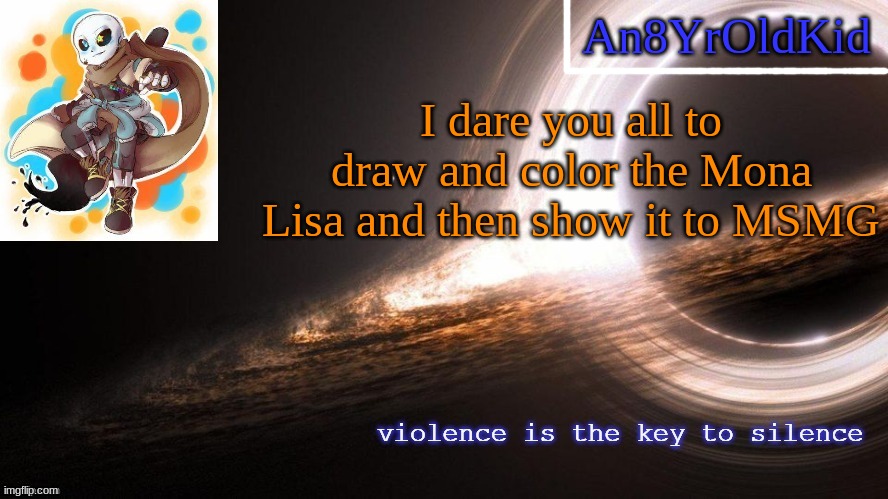 An8YrOldKid Announcement Template v2 | I dare you all to draw and color the Mona Lisa and then show it to MSMG | image tagged in an8yroldkid announcement template v2 | made w/ Imgflip meme maker