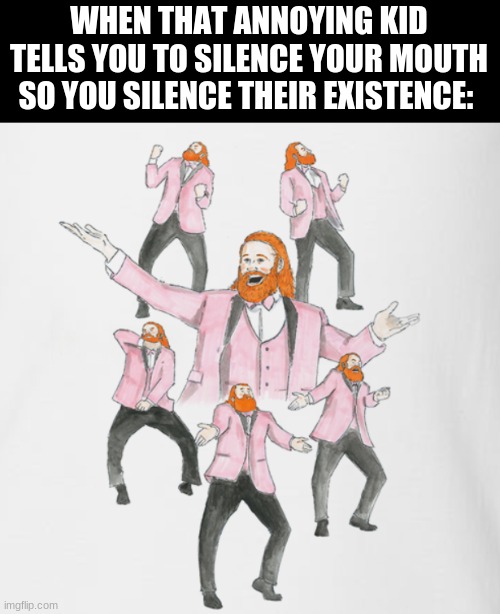 goodbye | WHEN THAT ANNOYING KID TELLS YOU TO SILENCE YOUR MOUTH SO YOU SILENCE THEIR EXISTENCE: | image tagged in sami zayn dancing,dark humor | made w/ Imgflip meme maker