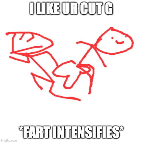 PPPTTTT | I LIKE UR CUT G; *FART INTENSIFIES* | image tagged in memes,blank transparent square | made w/ Imgflip meme maker