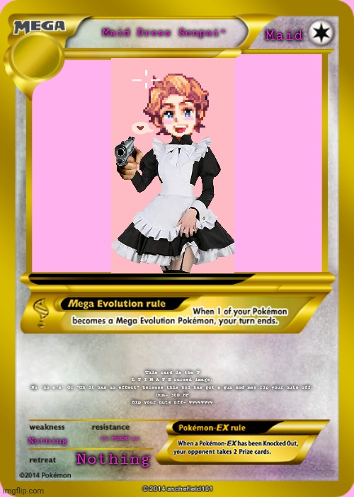 Pokemon card meme | Maid; Maid Dress Senpai~; This card is the U L T I M A T E cursed image. No 'no u's' Or "Oh it has no effect" because this boi has got a gun and may rip your nuts off.

Gun- 300 HP
Rip your nuts off- 99999999; Nothing; His FŪCKÏNG gun; Nothing | image tagged in pokemon card meme | made w/ Imgflip meme maker