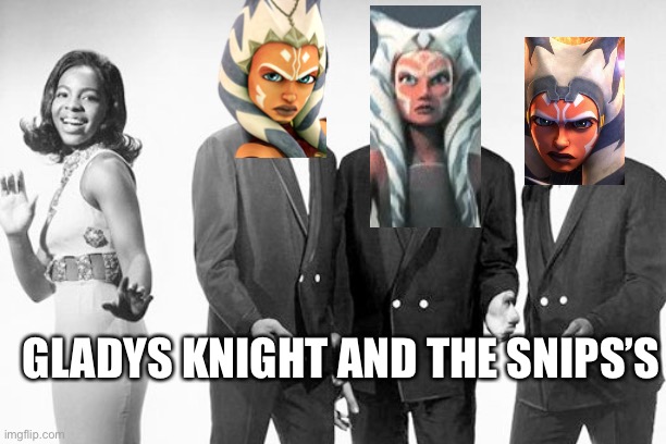 Gladys Knight and the Snips | GLADYS KNIGHT AND THE SNIPS’S | image tagged in ahsoka,star wars,motown | made w/ Imgflip meme maker
