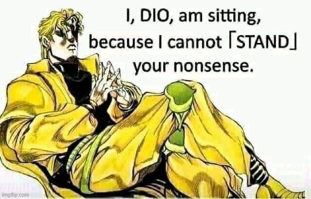 It's him, Dio. | image tagged in i dio am sitting because i cannot stand your nonsense | made w/ Imgflip meme maker