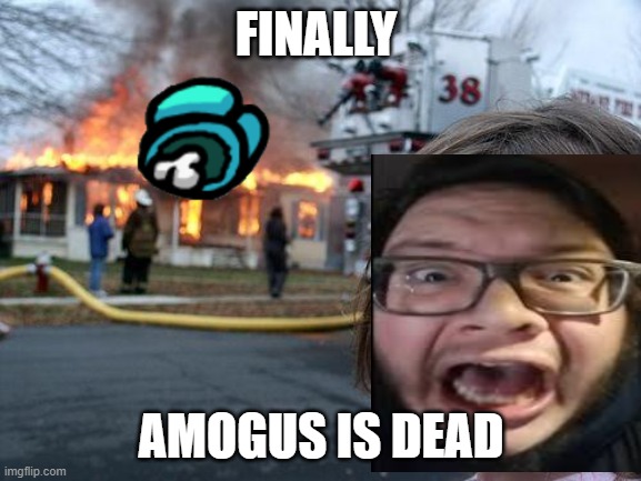 Disaster Girl Meme | FINALLY; AMOGUS IS DEAD | image tagged in memes,disaster girl | made w/ Imgflip meme maker