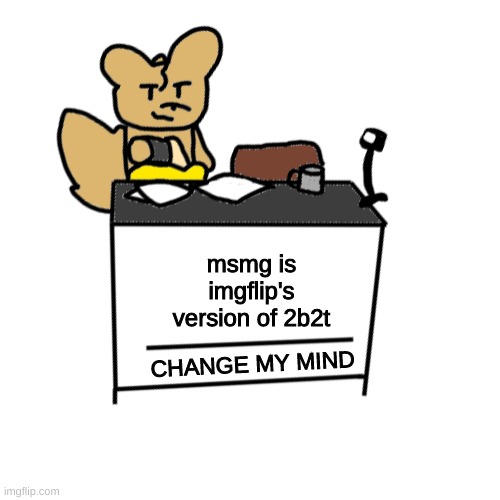 its chaotic | msmg is imgflip's version of 2b2t; CHANGE MY MIND | made w/ Imgflip meme maker