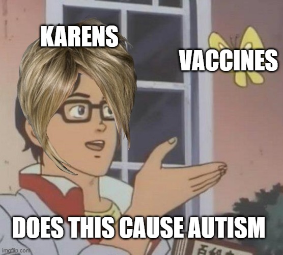 Is This A Pigeon | KARENS; VACCINES; DOES THIS CAUSE AUTISM | image tagged in memes,is this a pigeon | made w/ Imgflip meme maker