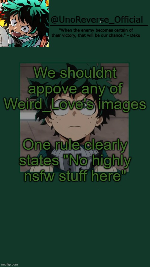 UnoReverse_Official Deku Temp | We shouldnt appove any of Weird_Love's images; One rule clearly states "No highly nsfw stuff here" | image tagged in unoreverse_official deku temp | made w/ Imgflip meme maker