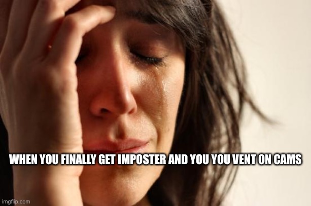 First World Problems | WHEN YOU FINALLY GET IMPOSTER AND YOU YOU VENT ON CAMS | image tagged in memes,first world problems | made w/ Imgflip meme maker