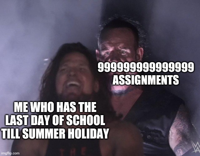 help me.. | 999999999999999 ASSIGNMENTS; ME WHO HAS THE LAST DAY OF SCHOOL TILL SUMMER HOLIDAY | image tagged in undertaker | made w/ Imgflip meme maker