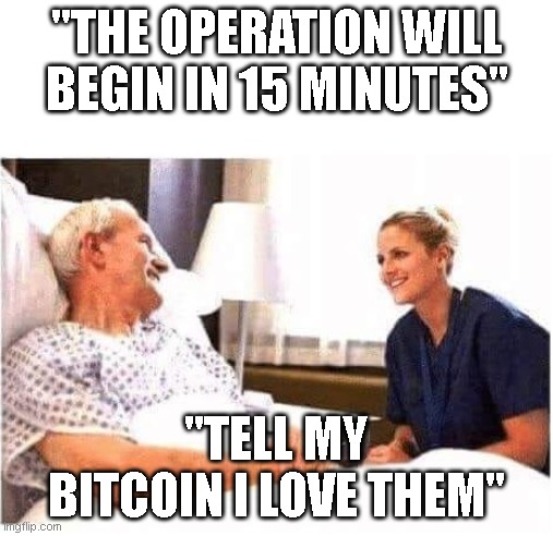 OLD MAN HOSPITAL WITH NURSE | "THE OPERATION WILL BEGIN IN 15 MINUTES"; "TELL MY BITCOIN I LOVE THEM" | image tagged in old man hospital with nurse | made w/ Imgflip meme maker