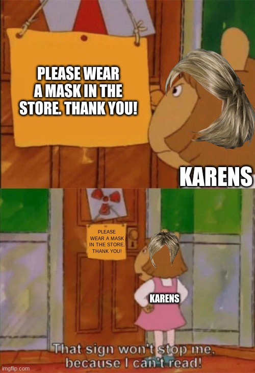 DW Sign Won't Stop Me Because I Can't Read | PLEASE WEAR A MASK IN THE STORE. THANK YOU! KARENS; PLEASE WEAR A MASK IN THE STORE. THANK YOU! KARENS | image tagged in dw sign won't stop me because i can't read,karen,lol,stupid,covid-19 | made w/ Imgflip meme maker