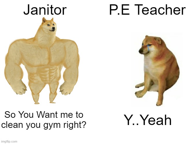 Schools always be like this! | Janitor; P.E Teacher; So You Want me to clean you gym right? Y..Yeah | image tagged in memes,buff doge vs cheems | made w/ Imgflip meme maker