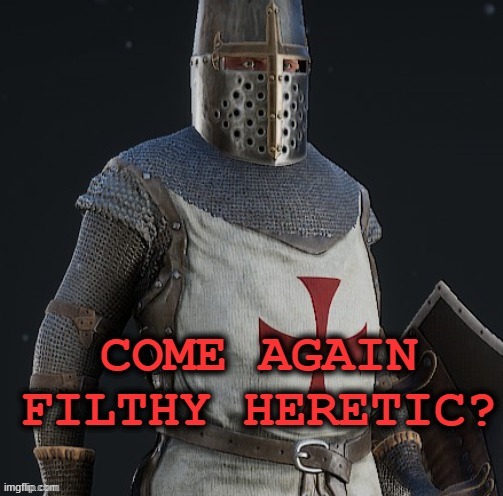 come again filthy heretic? | image tagged in come again filthy heretic | made w/ Imgflip meme maker