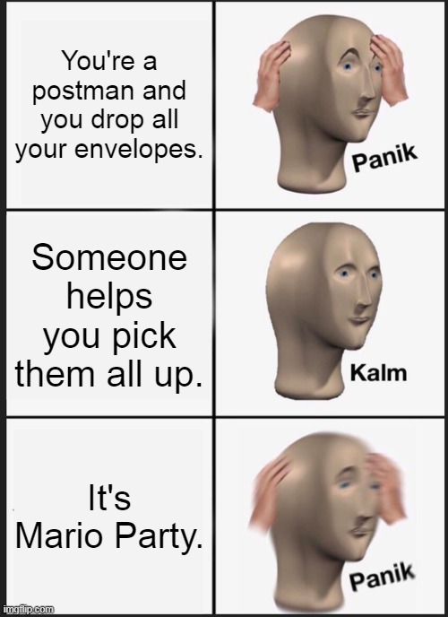 Catch You Letter (That's the name of the postman minigame in Mario Party 6.) | You're a postman and you drop all your envelopes. Someone helps you pick them all up. It's Mario Party. | image tagged in memes,panik kalm panik | made w/ Imgflip meme maker