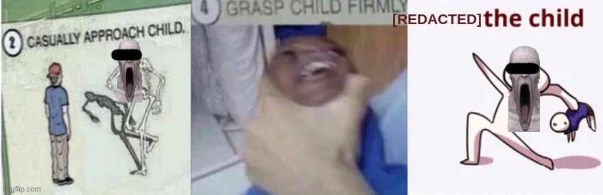 [REDACTED] the child | [REDACTED] | image tagged in casually approach child grasp child firmly yeet the child | made w/ Imgflip meme maker