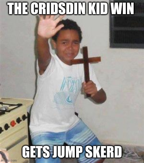 Scared Kid | THE CRIDSDIN KID WIN; GETS JUMP SKERD | image tagged in scared kid | made w/ Imgflip meme maker