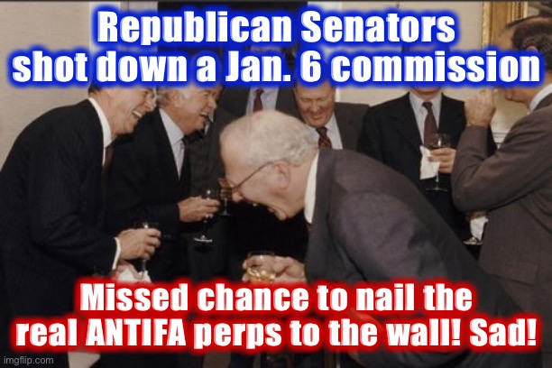 Write your Republican Senators and DEMAND they investigate the ANTIFA origins of this disgraceful riot! #MAGA #DoNothingCongress | Republican Senators shot down a Jan. 6 commission; Missed chance to nail the real ANTIFA perps to the wall! Sad! | image tagged in memes,laughing men in suits,antifa,leftists,capitol hill,riot | made w/ Imgflip meme maker