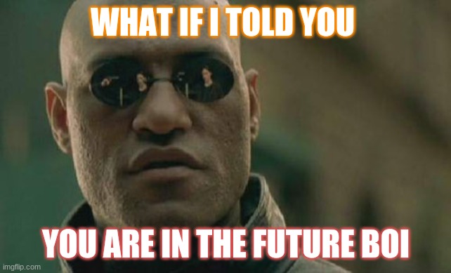 future | WHAT IF I TOLD YOU; YOU ARE IN THE FUTURE BOI | image tagged in memes,matrix morpheus | made w/ Imgflip meme maker