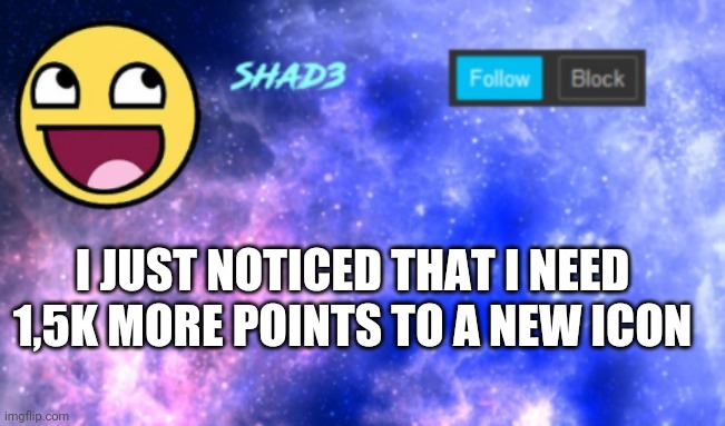 740k here i come! | I JUST NOTICED THAT I NEED 1,5K MORE POINTS TO A NEW ICON | image tagged in shad3 announcement template | made w/ Imgflip meme maker