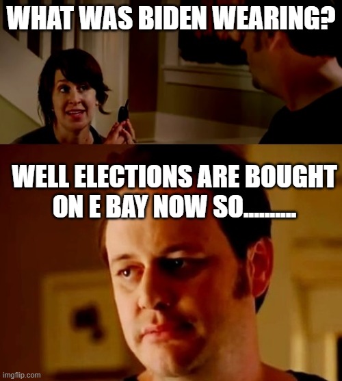 Jake from state farm | WHAT WAS BIDEN WEARING? WELL ELECTIONS ARE BOUGHT ON E BAY NOW SO.......... | image tagged in jake from state farm | made w/ Imgflip meme maker