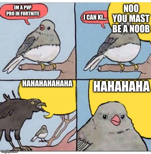 annoyed bird | NOO YOU MAST BE A NOOB; IM A PVP PRO IN FORTNITE; I CAN KI... HAHAHAHAHAHA; HAHAHAHA | image tagged in annoyed bird | made w/ Imgflip meme maker