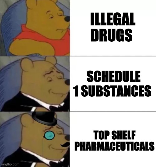 You say tomatoe, I say potatoe. | ILLEGAL DRUGS; SCHEDULE 1 SUBSTANCES; TOP SHELF PHARMACEUTICALS | image tagged in fancy pooh | made w/ Imgflip meme maker