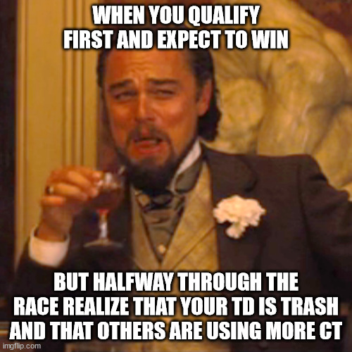 Laughing Leo Meme | WHEN YOU QUALIFY FIRST AND EXPECT TO WIN; BUT HALFWAY THROUGH THE RACE REALIZE THAT YOUR TD IS TRASH AND THAT OTHERS ARE USING MORE CT | image tagged in memes,laughing leo | made w/ Imgflip meme maker