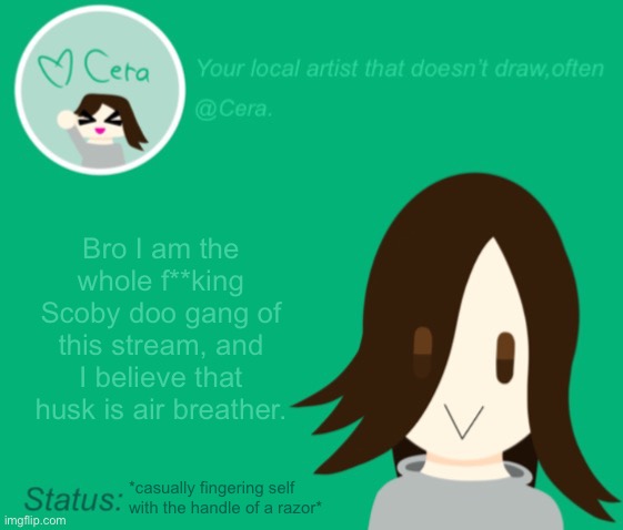 Cera.’s temp with status check | Bro I am the whole f**king Scoby doo gang of this stream, and I believe that husk is air breather. *casually fingering self with the handle of a razor* | image tagged in cera s temp with status check | made w/ Imgflip meme maker