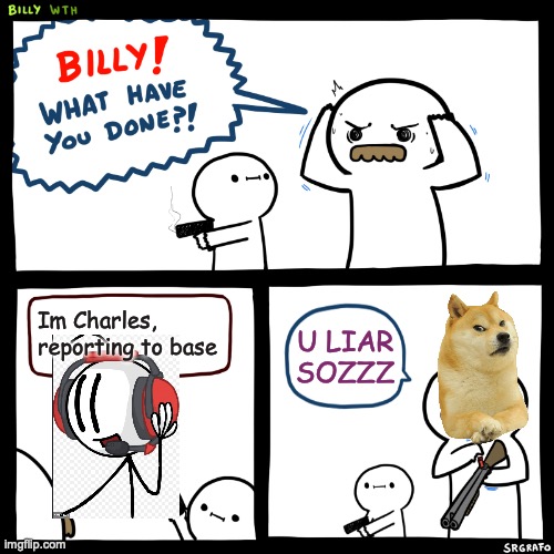 Billy shot Charles u liar SOZZZ | Im Charles, reporting to base; U LIAR SOZZZ | image tagged in billy what have you done | made w/ Imgflip meme maker