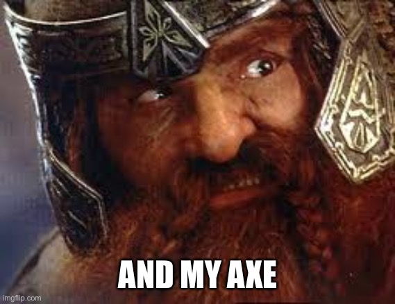 You have my Gimli | AND MY AXE | image tagged in you have my gimli | made w/ Imgflip meme maker