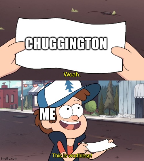 This is Worthless | CHUGGINGTON; ME | image tagged in this is worthless | made w/ Imgflip meme maker