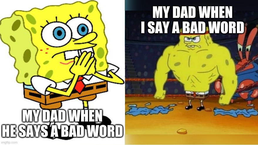 my dad and I say a bad word | MY DAD WHEN I SAY A BAD WORD; MY DAD WHEN HE SAYS A BAD WORD | image tagged in increasingly buff spongebob,memes | made w/ Imgflip meme maker