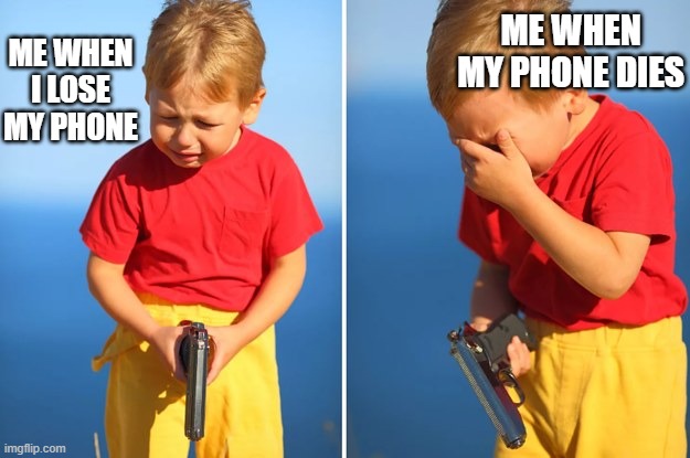 Crying kid with gun | ME WHEN MY PHONE DIES; ME WHEN I LOSE MY PHONE | image tagged in crying kid with gun,phone,gun | made w/ Imgflip meme maker