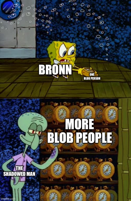 So yea this is basically what it is rn | ONE BLOB PERSON; BRONN; MORE BLOB PEOPLE; THE SHADOWED MAN | image tagged in spongebob vs squidward alarm clocks | made w/ Imgflip meme maker